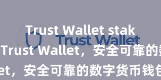 Trust Wallet staking 立即下载 Trust Wallet，安全可靠的数字货币钱包!