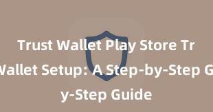 Trust Wallet Play Store Trust Wallet Setup: A Step-by-Step Guide